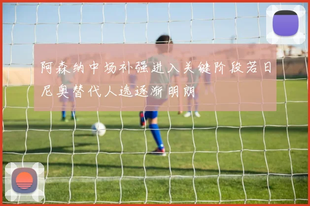 阿森纳中场补强进入关键阶段若日尼奥替代人选逐渐明朗