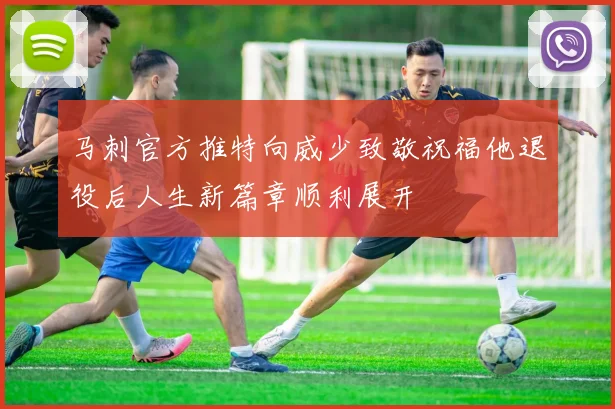 马刺官方推特向威少致敬祝福他退役后人生新篇章顺利展开