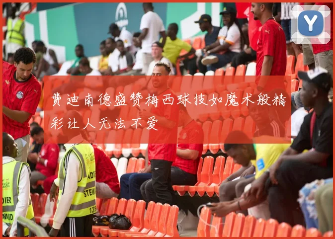 费迪南德盛赞梅西球技如魔术般精彩让人无法不爱